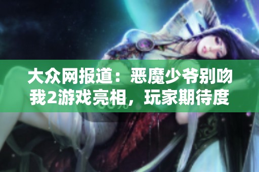 大众网报道：恶魔少爷别吻我2游戏亮相，玩家期待度持续攀升