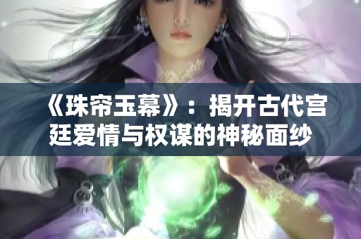 《珠帘玉幕》：揭开古代宫廷爱情与权谋的神秘面纱