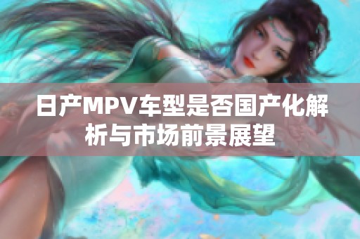 日产MPV车型是否国产化解析与市场前景展望