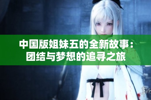 中国版姐妹五的全新故事：团结与梦想的追寻之旅