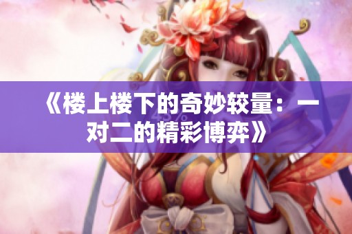 《楼上楼下的奇妙较量：一对二的精彩博弈》