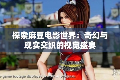 探索麻豆电影世界：奇幻与现实交织的视觉盛宴
