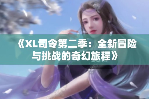 《XL司令第二季：全新冒险与挑战的奇幻旅程》