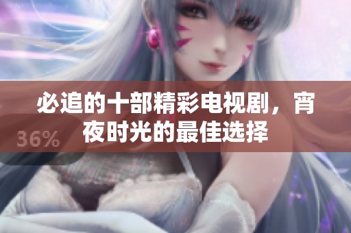 必追的十部精彩电视剧，宵夜时光的最佳选择