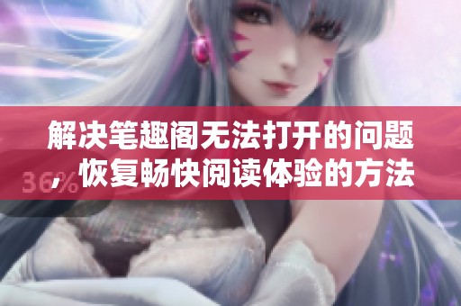 解决笔趣阁无法打开的问题，恢复畅快阅读体验的方法分享
