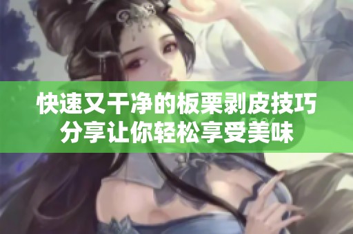 快速又干净的板栗剥皮技巧分享让你轻松享受美味