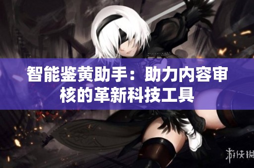 智能鉴黄助手：助力内容审核的革新科技工具