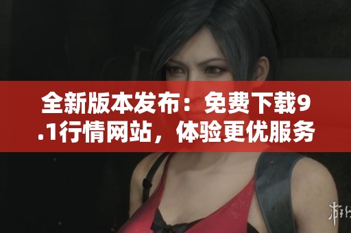 全新版本发布：免费下载9.1行情网站，体验更优服务！