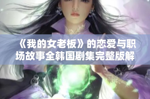 《我的女老板》的恋爱与职场故事全韩国剧集完整版解析