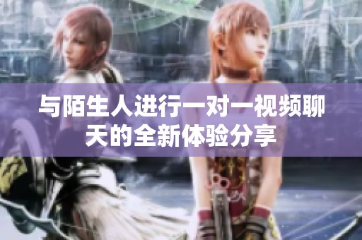 与陌生人进行一对一视频聊天的全新体验分享