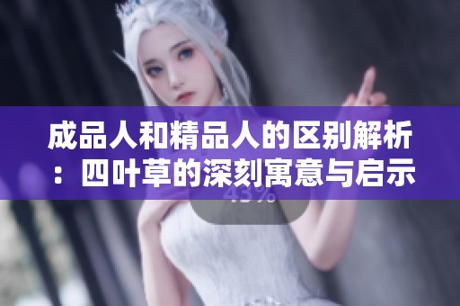 成品人和精品人的区别解析：四叶草的深刻寓意与启示