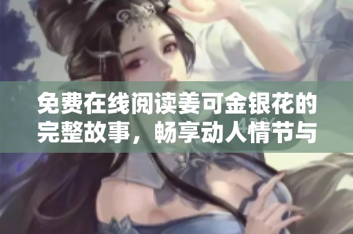 免费在线阅读姜可金银花的完整故事，畅享动人情节与美丽文字
