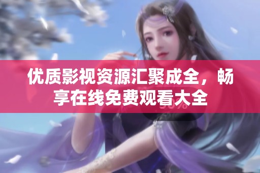 优质影视资源汇聚成全，畅享在线免费观看大全