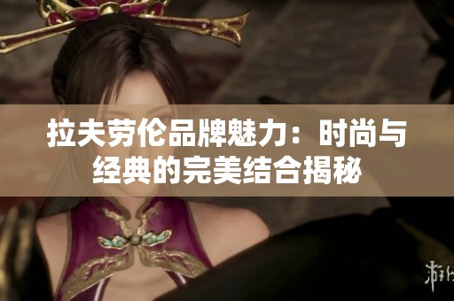 拉夫劳伦品牌魅力：时尚与经典的完美结合揭秘