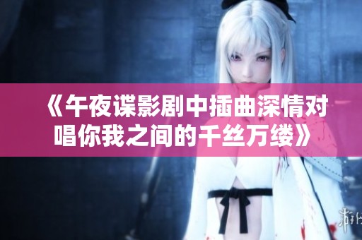 《午夜谍影剧中插曲深情对唱你我之间的千丝万缕》