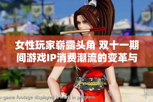 女性玩家崭露头角 双十一期间游戏IP消费潮流的变革与影响分析