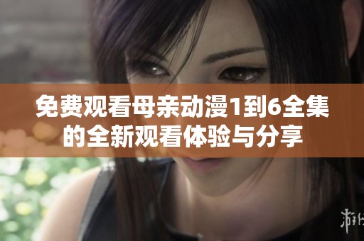 免费观看母亲动漫1到6全集的全新观看体验与分享