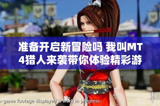 准备开启新冒险吗 我叫MT4猎人来袭带你体验精彩游戏旅程