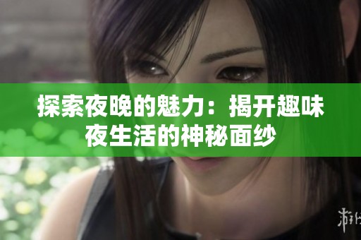 探索夜晚的魅力：揭开趣味夜生活的神秘面纱