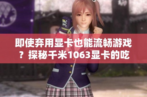 即使弃用显卡也能流畅游戏？探秘千米1063显卡的吃鸡效果与玩法