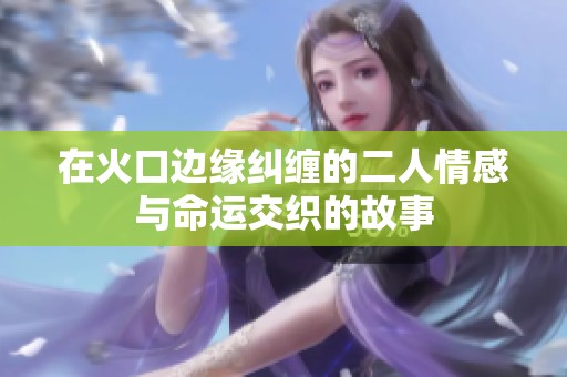 在火口边缘纠缠的二人情感与命运交织的故事