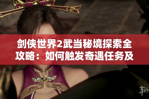 剑侠世界2武当秘境探索全攻略：如何触发奇遇任务及其完成技巧分享
