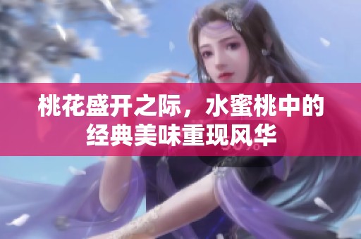 桃花盛开之际，水蜜桃中的经典美味重现风华