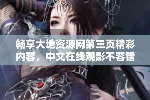 畅享大地资源网第三页精彩内容，中文在线观影不容错过