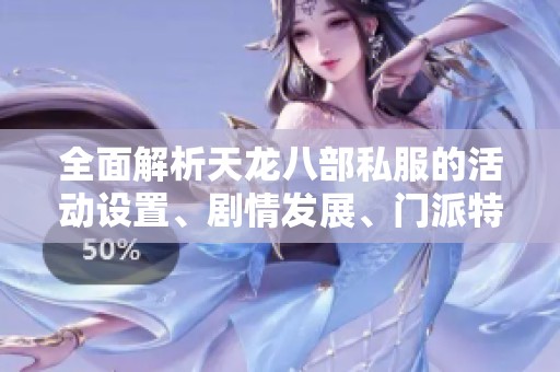 全面解析天龙八部私服的活动设置、剧情发展、门派特色与攻略技巧