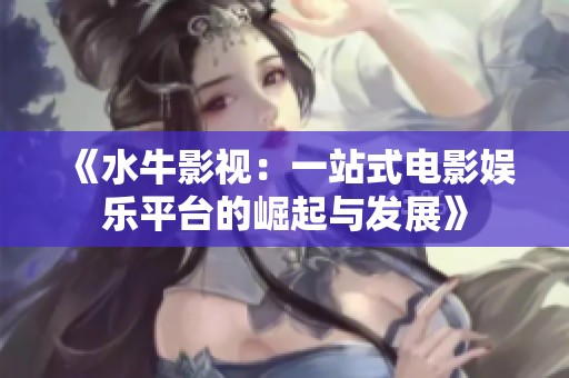 《水牛影视：一站式电影娱乐平台的崛起与发展》