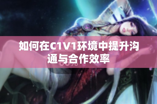 如何在C1V1环境中提升沟通与合作效率