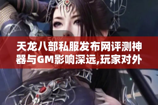 天龙八部私服发布网评测神器与GM影响深远,玩家对外挂的看法如何