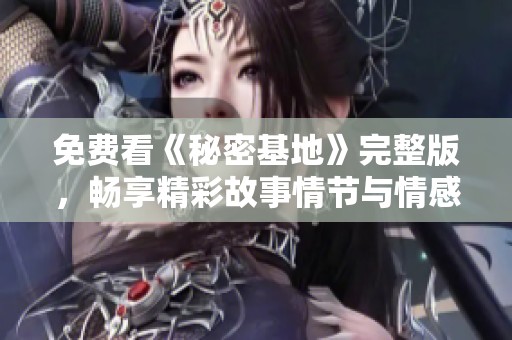 免费看《秘密基地》完整版，畅享精彩故事情节与情感互动