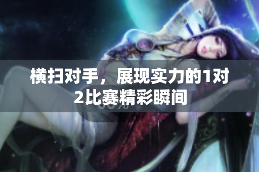 横扫对手，展现实力的1对2比赛精彩瞬间