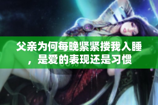 父亲为何每晚紧紧搂我入睡，是爱的表现还是习惯