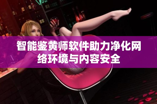 智能鉴黄师软件助力净化网络环境与内容安全