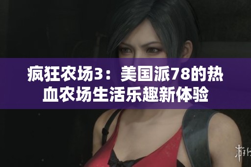 疯狂农场3：美国派78的热血农场生活乐趣新体验