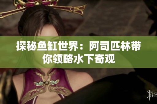 探秘鱼缸世界：阿司匹林带你领略水下奇观