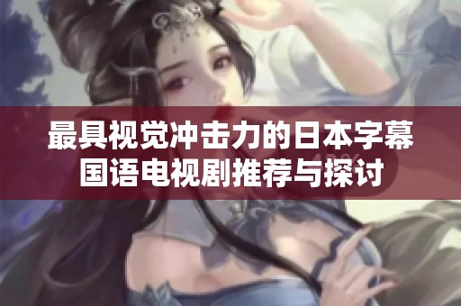 最具视觉冲击力的日本字幕国语电视剧推荐与探讨