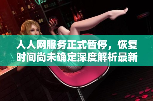 人人网服务正式暂停，恢复时间尚未确定深度解析最新动态与影响