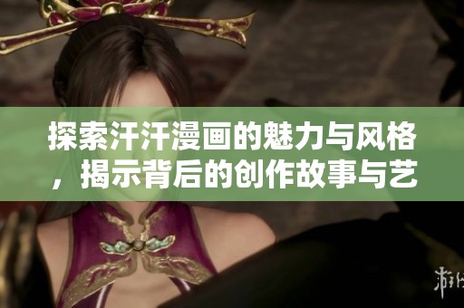 探索汗汗漫画的魅力与风格，揭示背后的创作故事与艺术价值