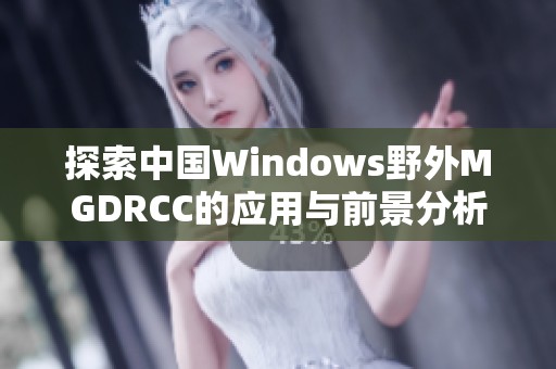 探索中国Windows野外MGDRCC的应用与前景分析