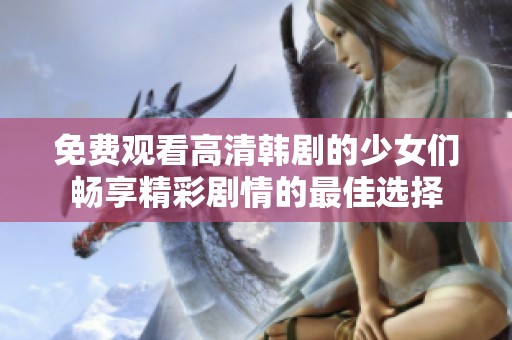 免费观看高清韩剧的少女们畅享精彩剧情的最佳选择