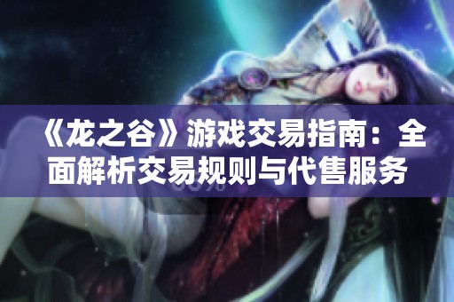 《龙之谷》游戏交易指南：全面解析交易规则与代售服务的相关事项