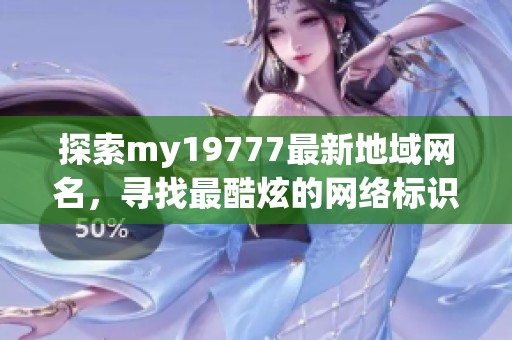 探索my19777最新地域网名，寻找最酷炫的网络标识