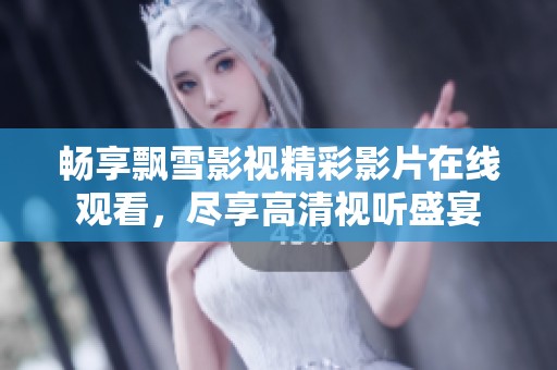 畅享飘雪影视精彩影片在线观看，尽享高清视听盛宴