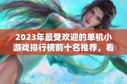 2023年最受欢迎的单机小游戏排行榜前十名推荐，看看哪些游戏最值得一试