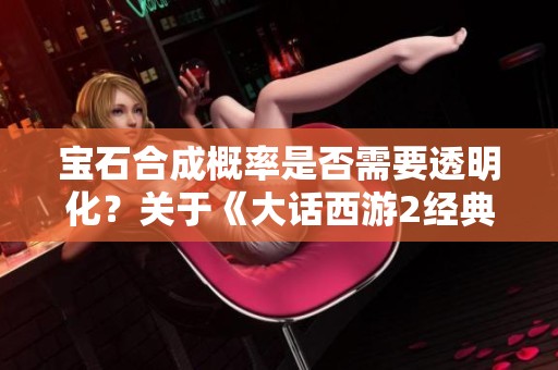 宝石合成概率是否需要透明化？关于《大话西游2经典版》的讨论与思考