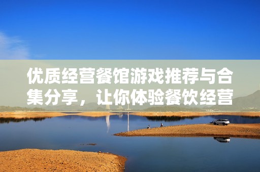 优质经营餐馆游戏推荐与合集分享，让你体验餐饮经营的乐趣与挑战