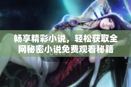 畅享精彩小说，轻松获取全网秘密小说免费观看秘籍